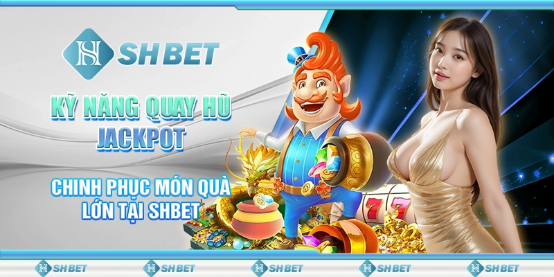 Kỹ Năng Quay Hũ Jackpot - Chinh Phục Món Quà Lớn Tại SHBET
