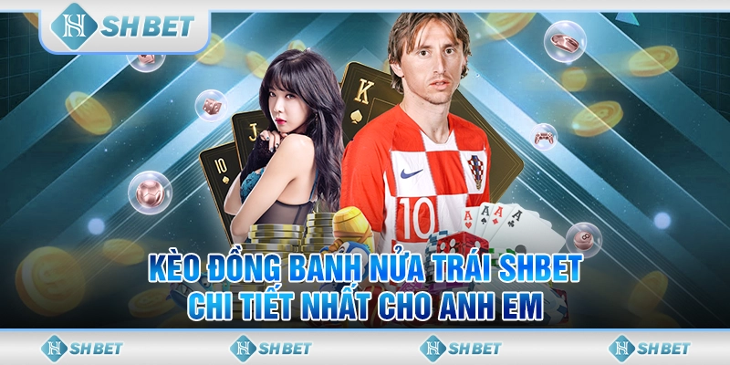 Kèo Đồng Banh Nửa Trái SHBET Chi Tiết Nhất Cho Anh Em