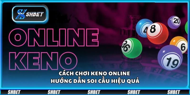 Cách chơi Keno online - Hướng dẫn soi cầu hiệu quả